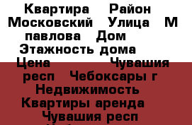 Квартира  › Район ­ Московский › Улица ­ М павлова › Дом ­ 31 › Этажность дома ­ 9 › Цена ­ 10 000 - Чувашия респ., Чебоксары г. Недвижимость » Квартиры аренда   . Чувашия респ.,Чебоксары г.